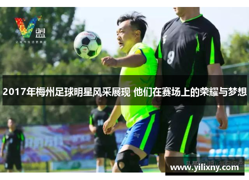 2017年梅州足球明星风采展现 他们在赛场上的荣耀与梦想