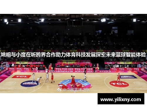 姚明与小度在听跨界合作助力体育科技发展探索未来篮球智能体验