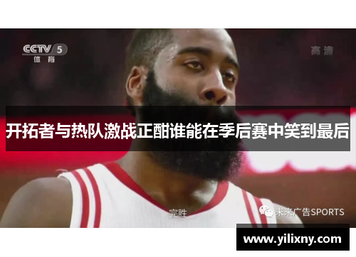 开拓者与热队激战正酣谁能在季后赛中笑到最后