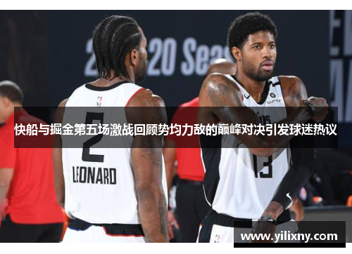 快船与掘金第五场激战回顾势均力敌的巅峰对决引发球迷热议