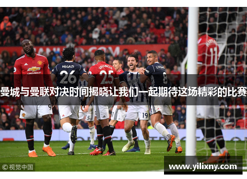 曼城与曼联对决时间揭晓让我们一起期待这场精彩的比赛