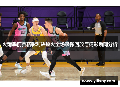 火箭季前赛精彩对决热火全场录像回放与精彩瞬间分析