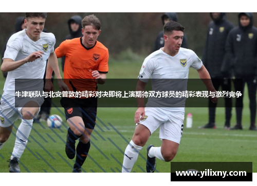 牛津联队与北安普敦的精彩对决即将上演期待双方球员的精彩表现与激烈竞争