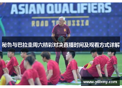 秘鲁与巴拉圭周六精彩对决直播时间及观看方式详解