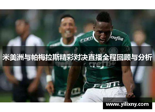 米美洲与帕梅拉斯精彩对决直播全程回顾与分析